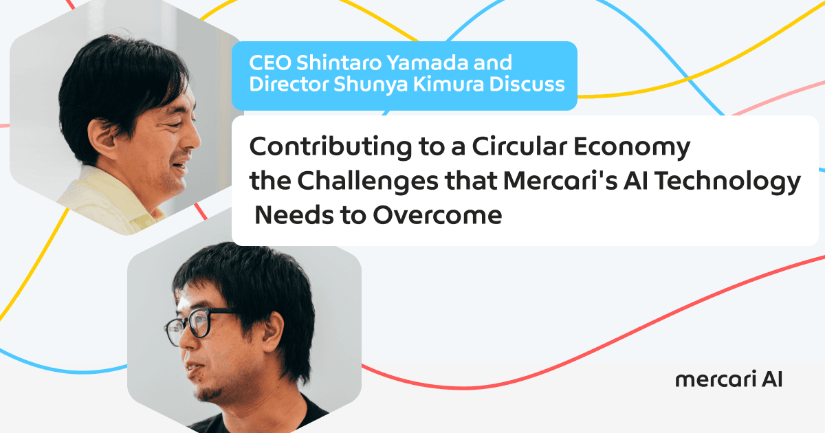 Contributing to a Circular Economy : CEO Shintaro Yamada and AI Director Shunya Kimura Discuss the Challenges that Mercari’s AI Technology Needs to Overcome